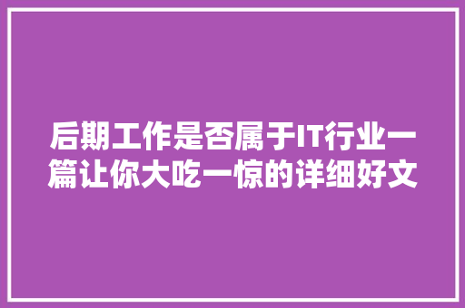 后期工作是否属于IT行业一篇让你大吃一惊的详细好文！ 神马SEO