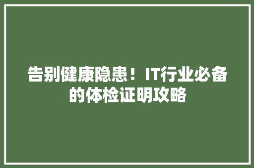 告别健康隐患！IT行业必备的体检证明攻略 必应SEO