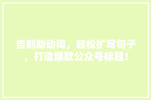 告别助动词，轻松扩写句子，打造爆款公众号标题！ 网站建设公司