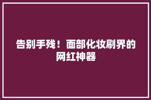 告别手残！面部化妆刷界的网红神器 搜狗SEO