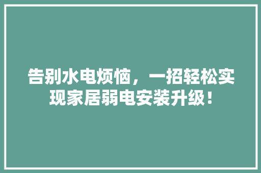 告别水电烦恼，一招轻松实现家居弱电安装升级！