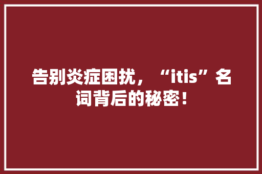 告别炎症困扰，“itis”名词背后的秘密！ SEO关键词
