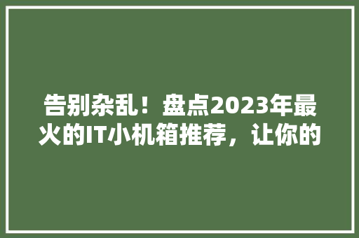 告别杂乱！盘点2023年最火的IT小机箱推荐，让你的电脑焕然一新 搜狗SEO