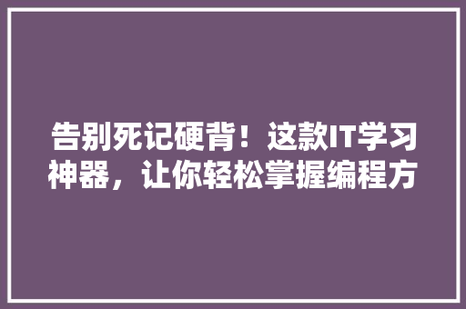告别死记硬背！这款IT学习神器，让你轻松掌握编程方法 百度SEO