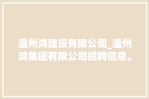 温州鸿建设有限公司_温州鸿集团有限公司招聘信息。 温州鸿建设有限公司_温州鸿集团有限公司招聘信息。 网站建设公司