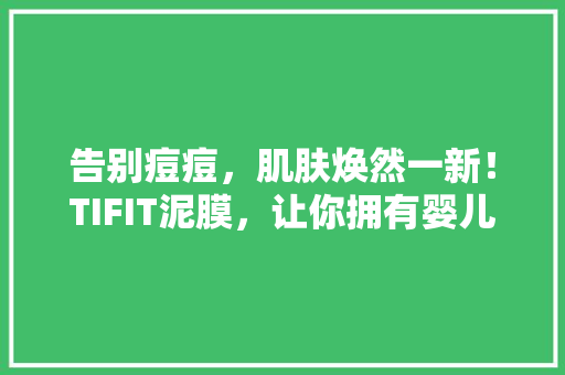 告别痘痘，肌肤焕然一新！TIFIT泥膜，让你拥有婴儿般细腻肌肤 搜狗SEO
