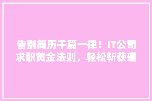 告别简历千篇一律！IT公司求职黄金法则，轻松斩获理想职位 神马SEO