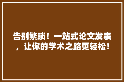告别繁琐！一站式论文发表，让你的学术之路更轻松！ 网站建设公司