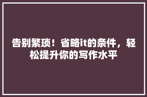 告别繁琐！省略it的条件，轻松提升你的写作水平 搜狗SEO