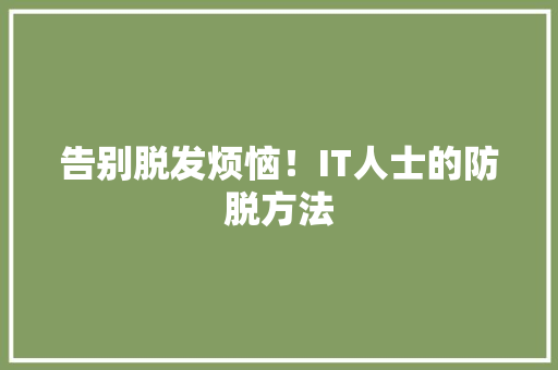 告别脱发烦恼！IT人士的防脱方法 网站建设公司