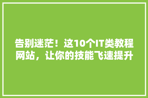 告别迷茫！这10个IT类教程网站，让你的技能飞速提升！ SEO关键词