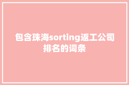 包含珠海sorting返工公司排名的词条 包含珠海sorting返工公司排名的词条 网站建设公司