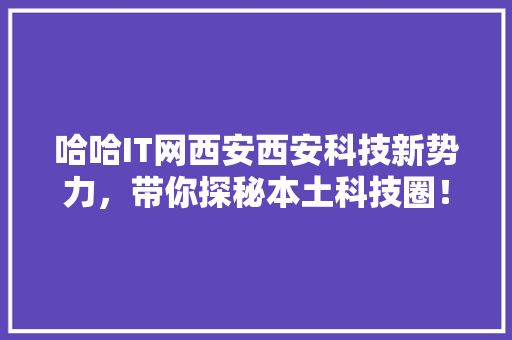 哈哈IT网西安西安科技新势力，带你探秘本土科技圈！ 百度SEO