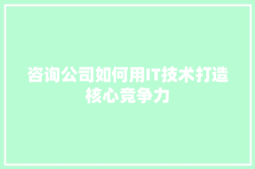 咨询公司如何用IT技术打造核心竞争力 网站建设公司