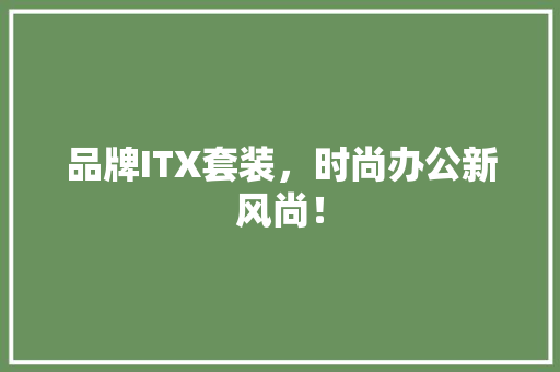 品牌ITX套装，时尚办公新风尚！ SEO关键词