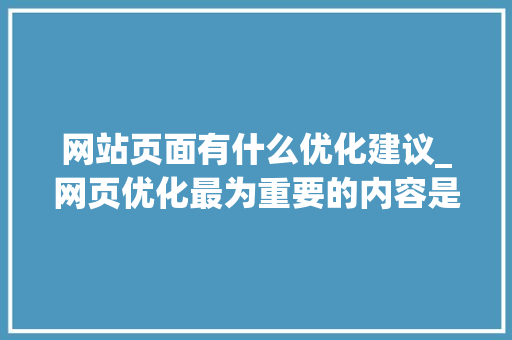 网站页面有什么优化建议_网页优化最为重要的内容是什么。 网站页面有什么优化建议_网页优化最为重要的内容是什么。 网站建设公司