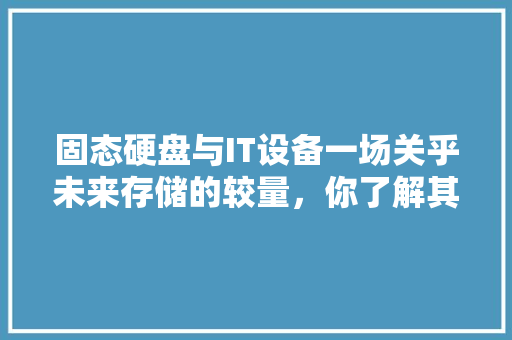 固态硬盘与IT设备一场关乎未来存储的较量，你了解其中的区别吗 SEO关键词