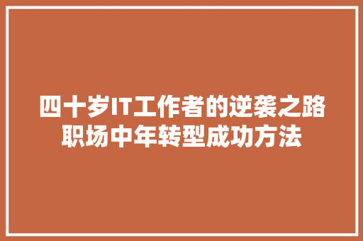 四十岁IT工作者的逆袭之路职场中年转型成功方法 百度SEO