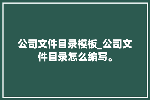 公司文件目录模板_公司文件目录怎么编写。 公司文件目录模板_公司文件目录怎么编写。 网站建设公司
