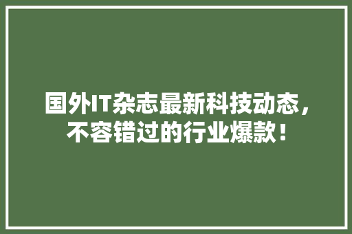 国外IT杂志最新科技动态，不容错过的行业爆款！ SEO关键词