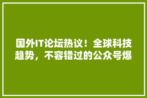 国外IT论坛热议！全球科技趋势，不容错过的公众号爆款！ SEO关键词