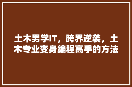 土木男学IT，跨界逆袭，土木专业变身编程高手的方法！ 搜狗SEO