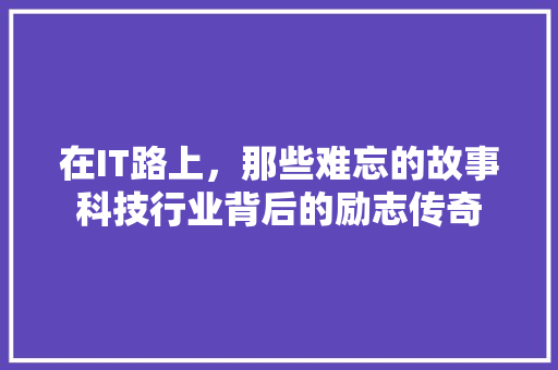 在IT路上，那些难忘的故事科技行业背后的励志传奇 神马SEO