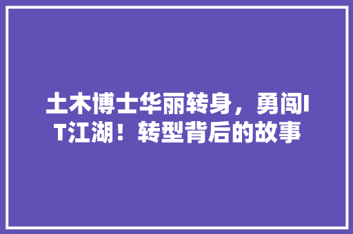 土木博士华丽转身，勇闯IT江湖！转型背后的故事 搜狗SEO