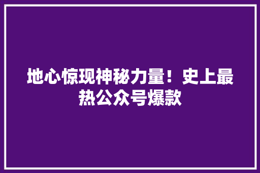地心惊现神秘力量！史上最热公众号爆款 神马SEO