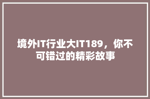 境外IT行业大IT189，你不可错过的精彩故事 神马SEO