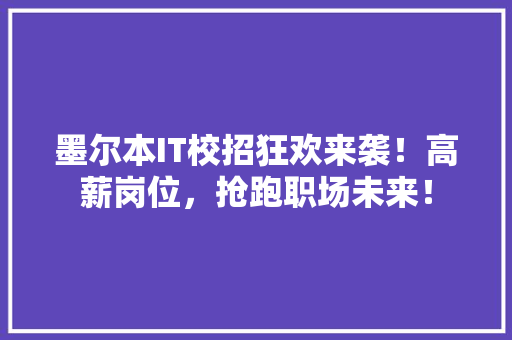墨尔本IT校招狂欢来袭！高薪岗位，抢跑职场未来！ 神马SEO