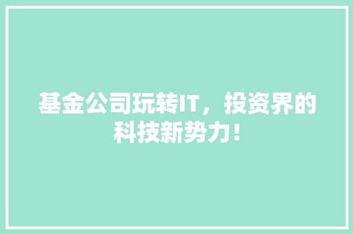 基金公司玩转IT，投资界的科技新势力！ 搜狗SEO