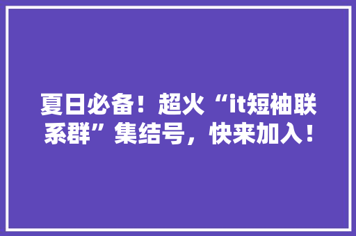 夏日必备！超火“it短袖联系群”集结号，快来加入！ 搜狗SEO