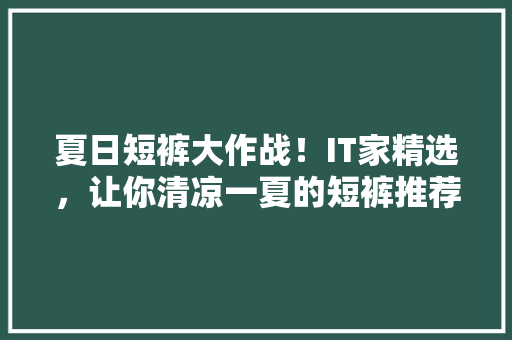 夏日短裤大作战！IT家精选，让你清凉一夏的短裤推荐！ 搜狗SEO