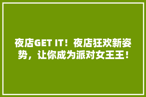 夜店GET IT！夜店狂欢新姿势，让你成为派对女王王！