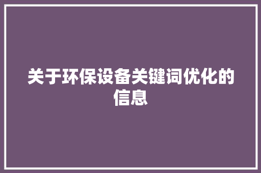 关于环保设备关键词优化的信息 关于环保设备关键词优化的信息 SEO关键词
