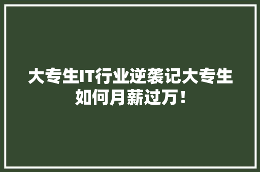 大专生IT行业逆袭记大专生如何月薪过万！ 搜狗SEO