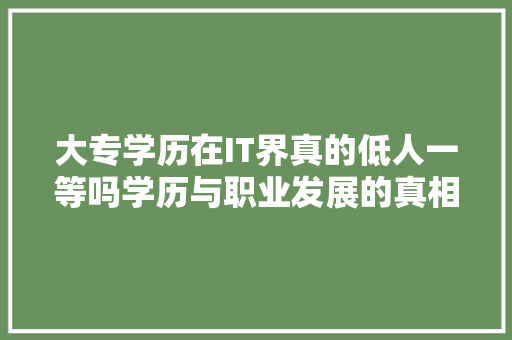 大专学历在IT界真的低人一等吗学历与职业发展的真相 搜狗SEO
