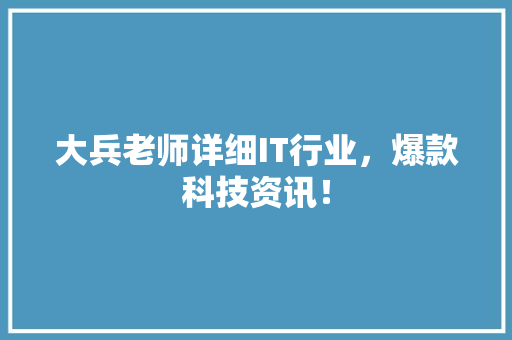 大兵老师详细IT行业，爆款科技资讯！ 神马SEO
