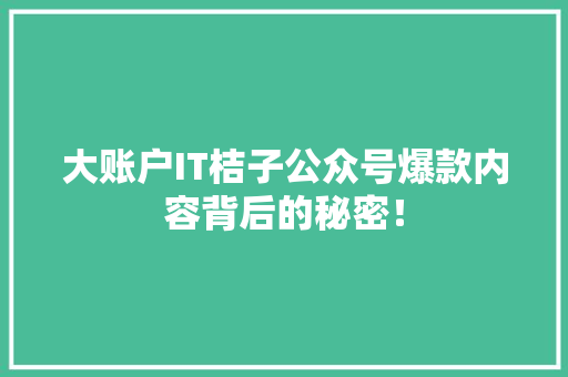 大账户IT桔子公众号爆款内容背后的秘密！