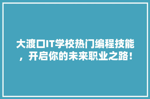 大渡口IT学校热门编程技能，开启你的未来职业之路！ 搜狗SEO