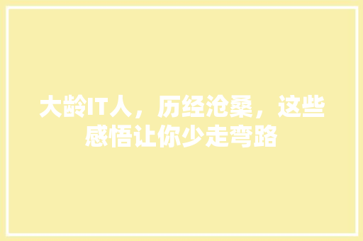 大龄IT人，历经沧桑，这些感悟让你少走弯路 搜狗SEO