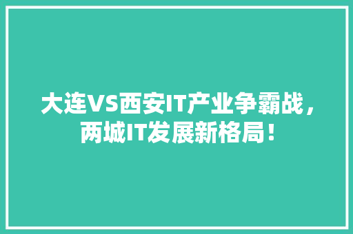 大连VS西安IT产业争霸战，两城IT发展新格局！ 百度SEO
