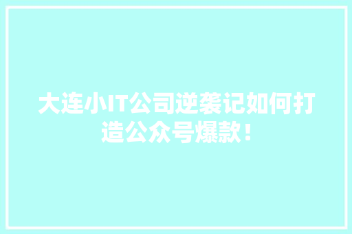 大连小IT公司逆袭记如何打造公众号爆款！ SEO关键词