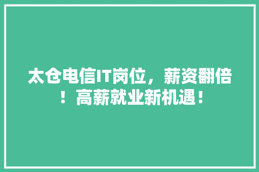 太仓电信IT岗位，薪资翻倍！高薪就业新机遇！ 百度SEO