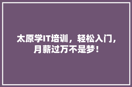 太原学IT培训，轻松入门，月薪过万不是梦！ 必应SEO