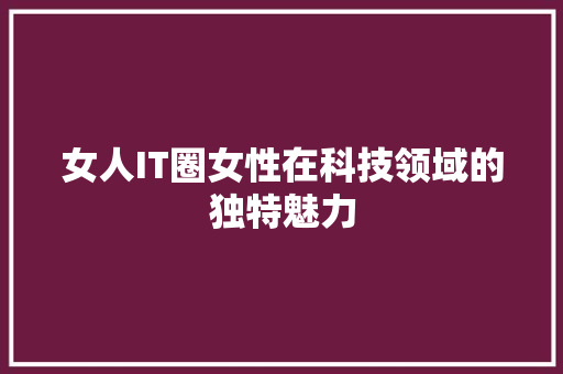 女人IT圈女性在科技领域的独特魅力 必应SEO