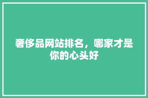 奢侈品网站排名，哪家才是你的心头好 搜狗SEO