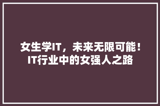 女生学IT，未来无限可能！IT行业中的女强人之路