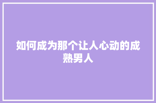 如何成为那个让人心动的成熟男人 SEO关键词